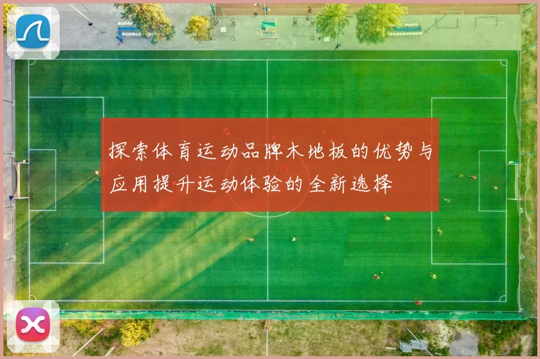 探索体育运动品牌木地板的优势与应用提升运动体验的全新选择