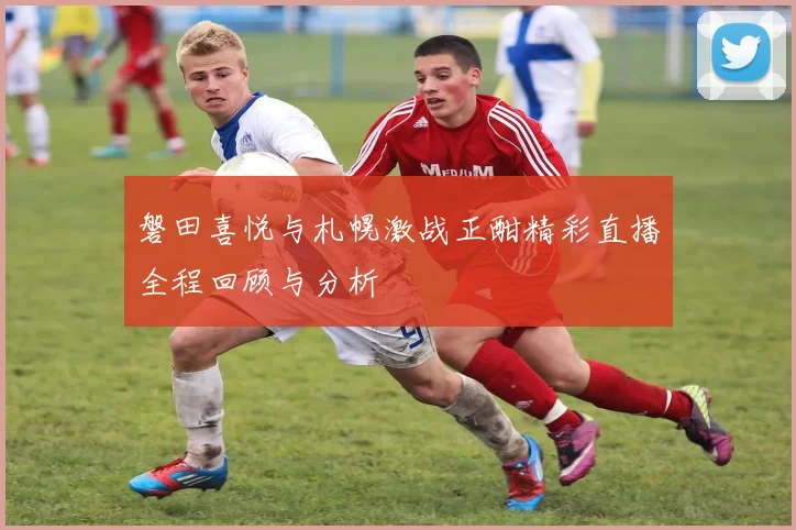 磐田喜悦与札幌激战正酣精彩直播全程回顾与分析