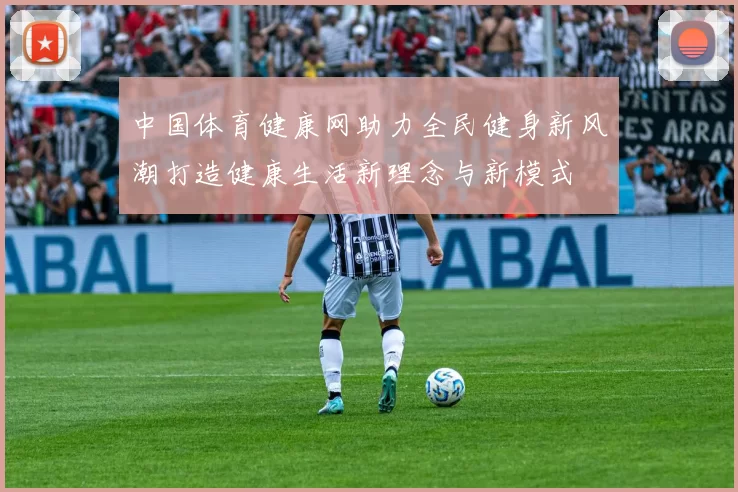 中国体育健康网助力全民健身新风潮打造健康生活新理念与新模式