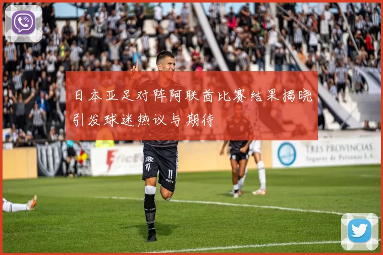 日本亚足对阵阿联酋比赛结果揭晓引发球迷热议与期待