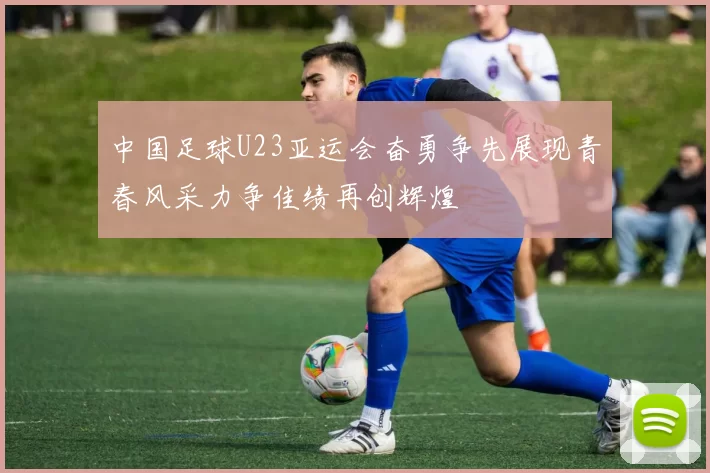 中国足球U23亚运会奋勇争先展现青春风采力争佳绩再创辉煌