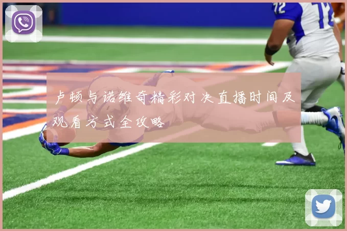 卢顿与诺维奇精彩对决直播时间及观看方式全攻略