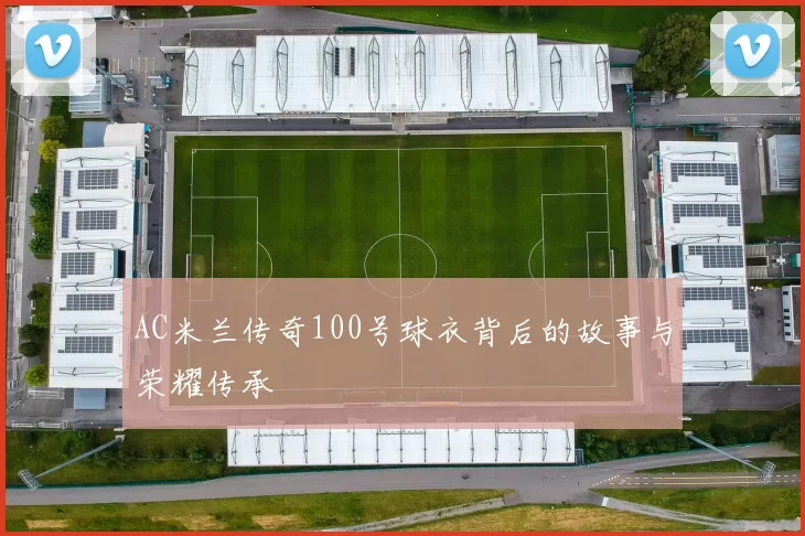 AC米兰传奇100号球衣背后的故事与荣耀传承