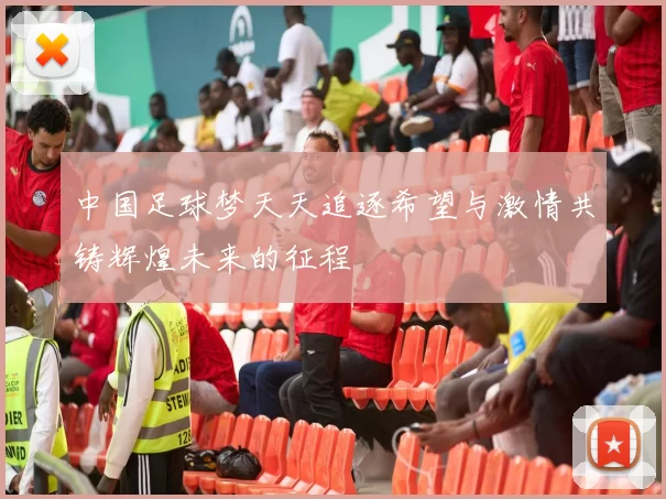 中国足球梦天天追逐希望与激情共铸辉煌未来的征程