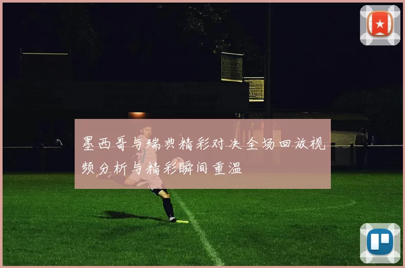 墨西哥与瑞典精彩对决全场回放视频分析与精彩瞬间重温