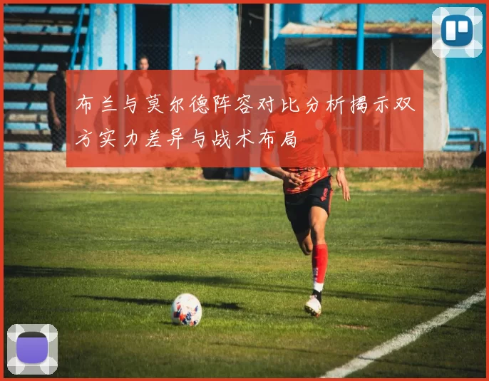 布兰与莫尔德阵容对比分析揭示双方实力差异与战术布局
