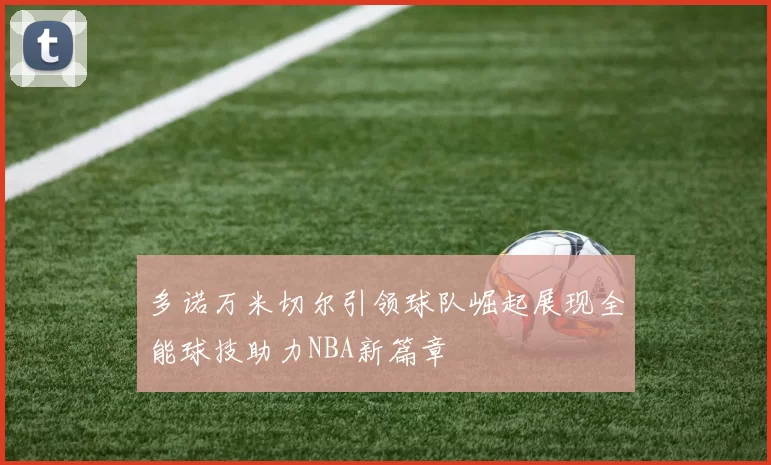 多诺万米切尔引领球队崛起展现全能球技助力NBA新篇章