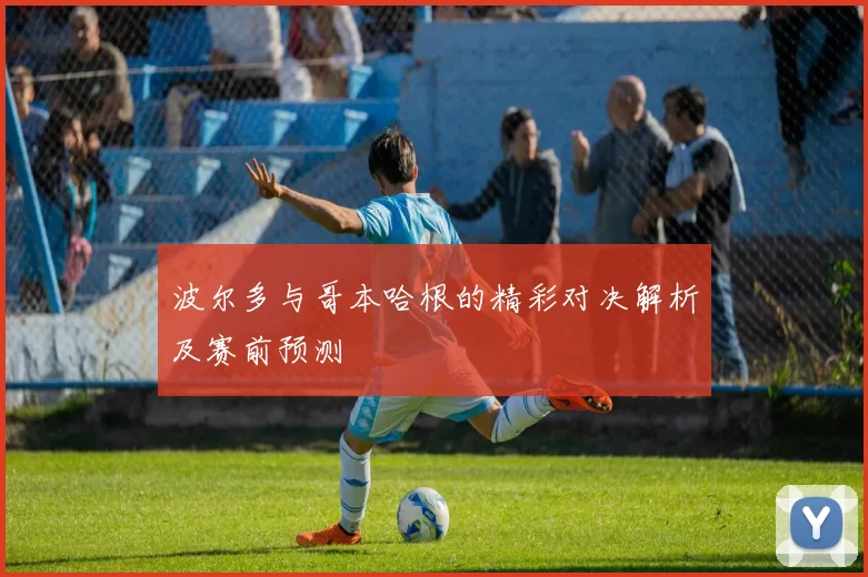 波尔多与哥本哈根的精彩对决解析及赛前预测