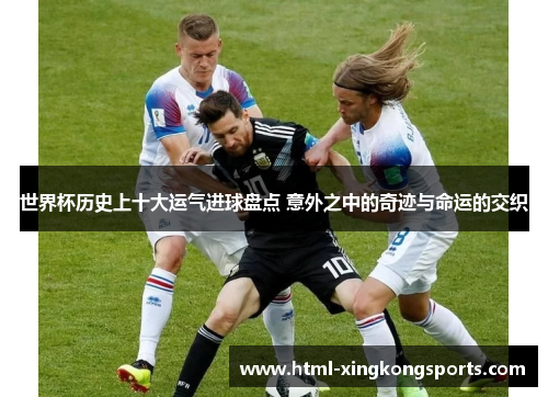 世界杯历史上十大运气进球盘点 意外之中的奇迹与命运的交织