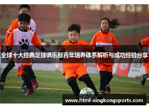 全球十大经典足球俱乐部青年培养体系解析与成功经验分享