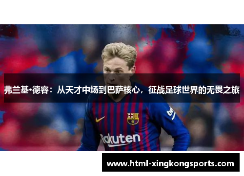 弗兰基·德容：从天才中场到巴萨核心，征战足球世界的无畏之旅