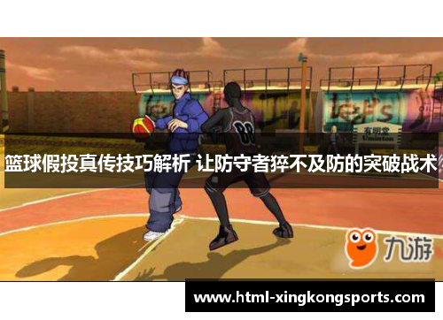 篮球假投真传技巧解析 让防守者猝不及防的突破战术