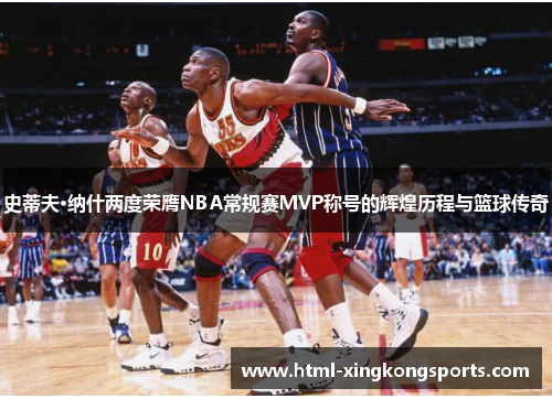 史蒂夫·纳什两度荣膺NBA常规赛MVP称号的辉煌历程与篮球传奇