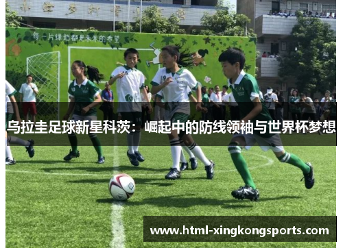 乌拉圭足球新星科茨：崛起中的防线领袖与世界杯梦想