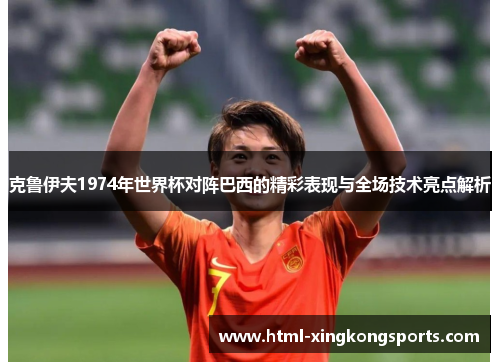 克鲁伊夫1974年世界杯对阵巴西的精彩表现与全场技术亮点解析