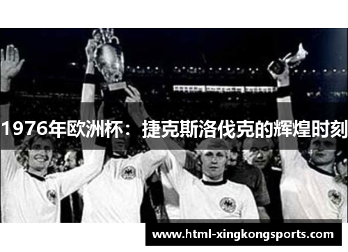1976年欧洲杯：捷克斯洛伐克的辉煌时刻