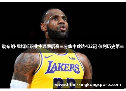 勒布朗·詹姆斯职业生涯季后赛三分命中数达432记 位列历史第三