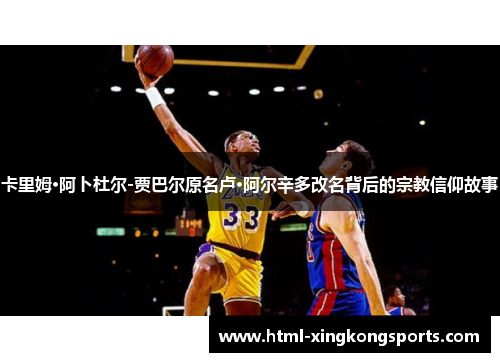 卡里姆·阿卜杜尔-贾巴尔原名卢·阿尔辛多改名背后的宗教信仰故事