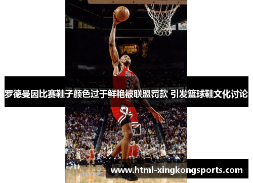 罗德曼因比赛鞋子颜色过于鲜艳被联盟罚款 引发篮球鞋文化讨论