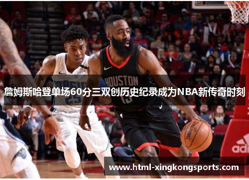 詹姆斯哈登单场60分三双创历史纪录成为NBA新传奇时刻