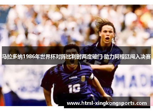 马拉多纳1986年世界杯对阵比利时两度破门 助力阿根廷闯入决赛