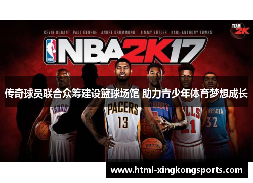传奇球员联合众筹建设篮球场馆 助力青少年体育梦想成长
