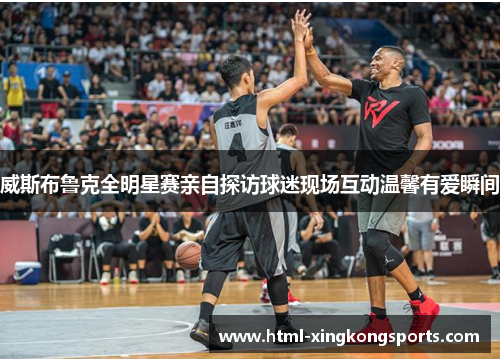 威斯布鲁克全明星赛亲自探访球迷现场互动温馨有爱瞬间