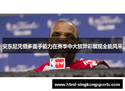 安东尼凭借多面手能力在赛季中大放异彩展现全能风采