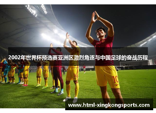 2002年世界杯预选赛亚洲区激烈角逐与中国足球的奋战历程