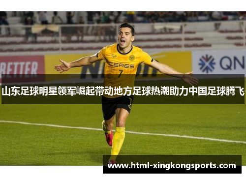 山东足球明星领军崛起带动地方足球热潮助力中国足球腾飞