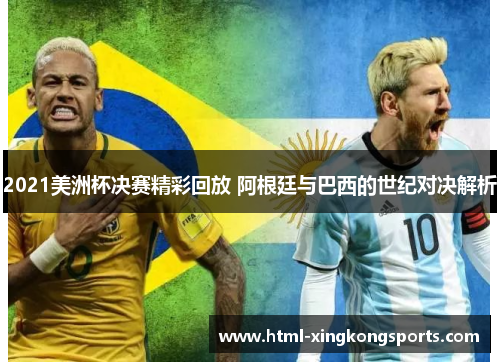2021美洲杯决赛精彩回放 阿根廷与巴西的世纪对决解析