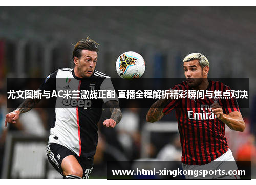 尤文图斯与AC米兰激战正酣 直播全程解析精彩瞬间与焦点对决
