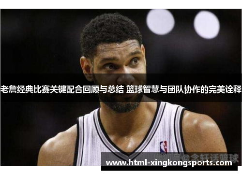 老詹经典比赛关键配合回顾与总结 篮球智慧与团队协作的完美诠释