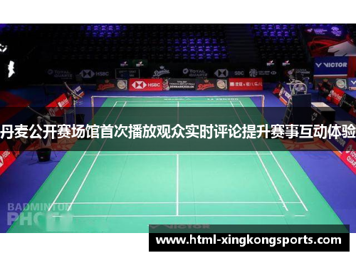 丹麦公开赛场馆首次播放观众实时评论提升赛事互动体验