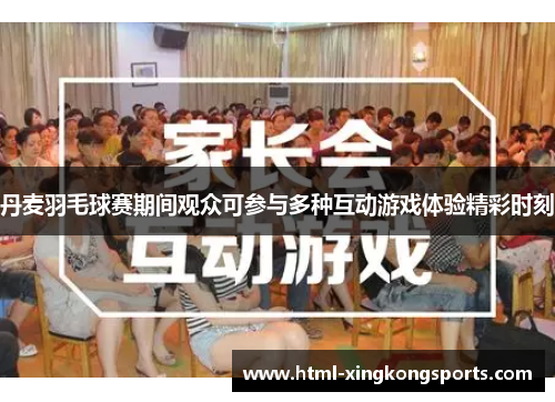 丹麦羽毛球赛期间观众可参与多种互动游戏体验精彩时刻