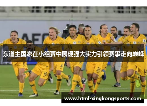 东道主国家在小组赛中展现强大实力引领赛事走向巅峰