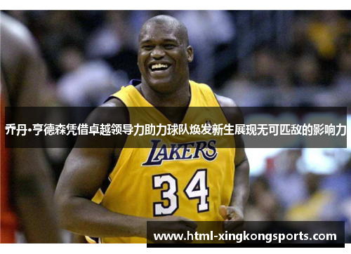 乔丹·亨德森凭借卓越领导力助力球队焕发新生展现无可匹敌的影响力