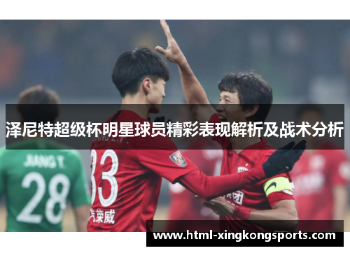 泽尼特超级杯明星球员精彩表现解析及战术分析
