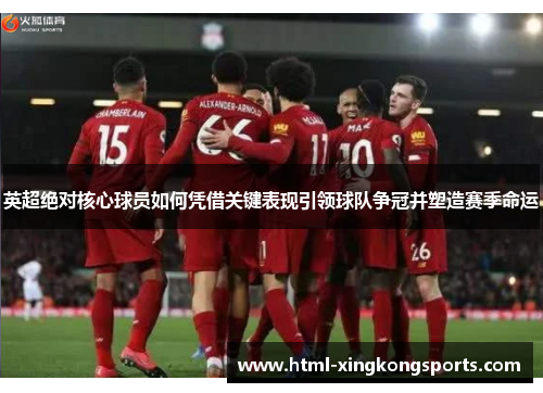 英超绝对核心球员如何凭借关键表现引领球队争冠并塑造赛季命运