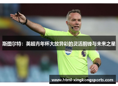 斯图尔特：英超青年杯大放异彩的灵活前锋与未来之星