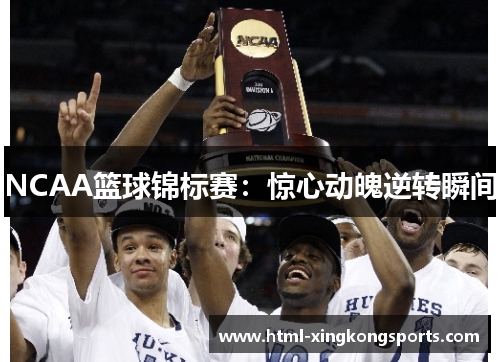 NCAA篮球锦标赛：惊心动魄逆转瞬间