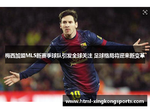 梅西加盟MLS新赛季球队引发全球关注 足球格局将迎来新变革