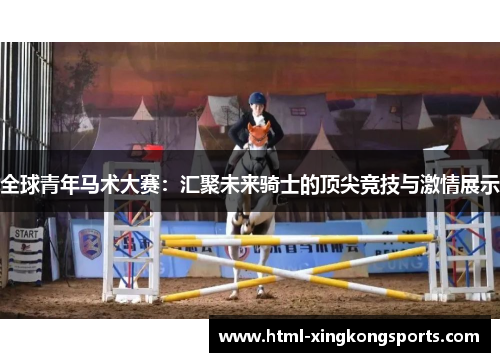 全球青年马术大赛：汇聚未来骑士的顶尖竞技与激情展示