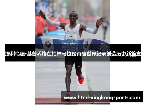 埃利乌德·基普乔格在柏林马拉松再破世界纪录创造历史新篇章