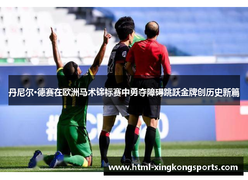 丹尼尔·德赛在欧洲马术锦标赛中勇夺障碍跳跃金牌创历史新篇
