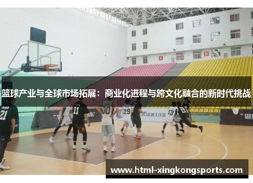 篮球产业与全球市场拓展：商业化进程与跨文化融合的新时代挑战