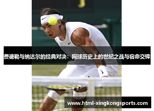 费德勒与纳达尔的经典对决：网球历史上的世纪之战与宿命交锋