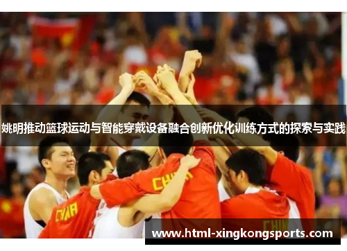 姚明推动篮球运动与智能穿戴设备融合创新优化训练方式的探索与实践