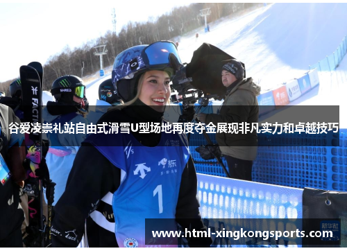 谷爱凌崇礼站自由式滑雪U型场地再度夺金展现非凡实力和卓越技巧