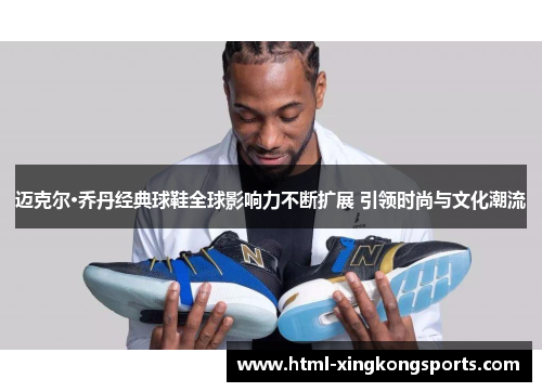 迈克尔·乔丹经典球鞋全球影响力不断扩展 引领时尚与文化潮流